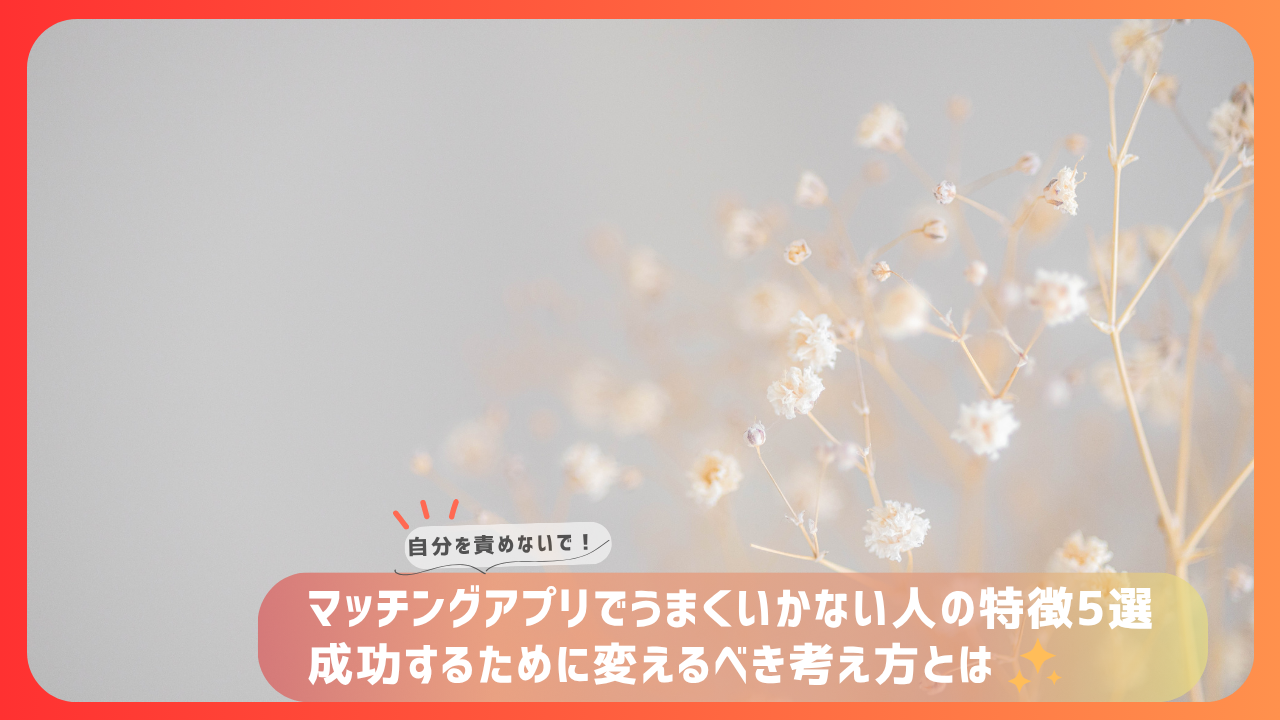 淡い花の背景に「マッチングアプリでうまくいかない人の特徴5選 成功するために変えるべき考え方とは」のテキストが重なる、自己否定を避けるメッセージ入りの記事用アイキャッチ画像。
